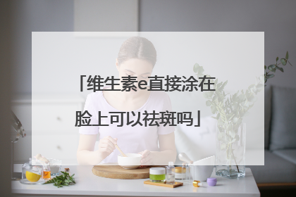 维生素e直接涂在脸上可以祛斑吗