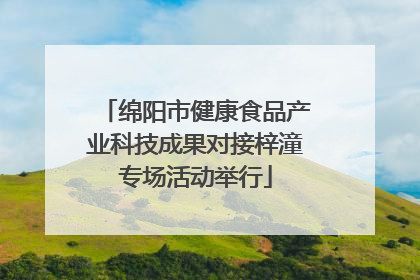 绵阳市健康食品产业科技成果对接梓潼专场活动举行