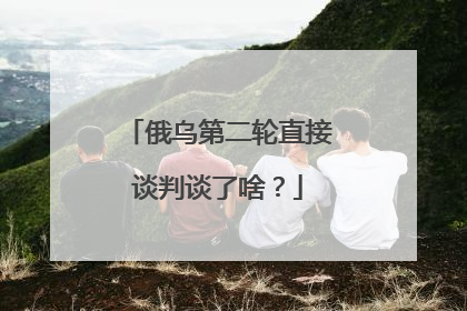 俄乌第二轮直接谈判谈了啥？