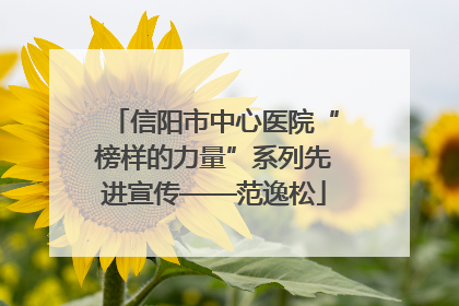 信阳市中心医院“榜样的力量”系列先进宣传——范逸松