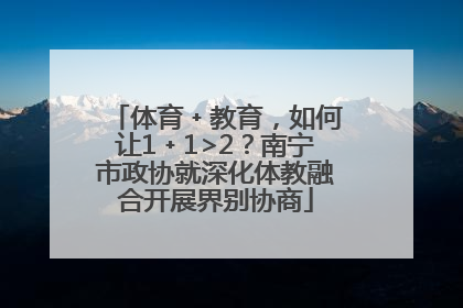 体育﹢教育，如何让1﹢1>2？南宁市政协就深化体教融合开展界别协商