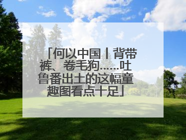 何以中国丨背带裤、卷毛狗……吐鲁番出土的这幅童趣图看点十足