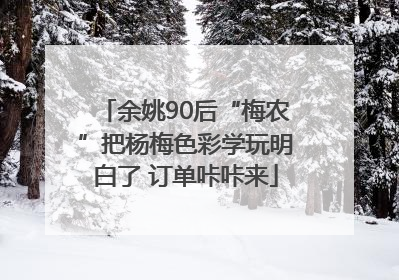 余姚90后“梅农”把杨梅色彩学玩明白了 订单咔咔来