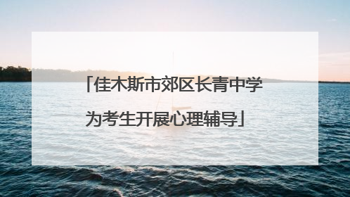 佳木斯市郊区长青中学为考生开展心理辅导