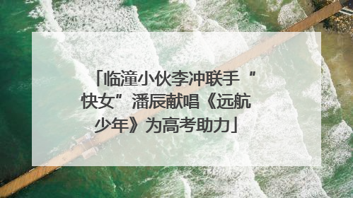 临潼小伙李冲联手“快女”潘辰献唱《远航少年》为高考助力