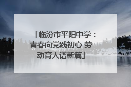临汾市平阳中学：青春向党践初心 劳动育人谱新篇