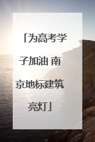 为高考学子加油 南京地标建筑亮灯
