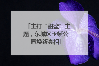 主打“甜蜜”主题，东城区玉蜒公园焕新亮相