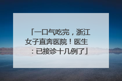 一口气吃完，浙江女子直奔医院！医生：已接诊十几例了