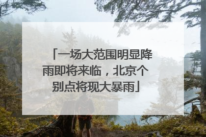 一场大范围明显降雨即将来临，北京个别点将现大暴雨
