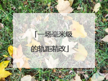 一场毫米级的轨距精改