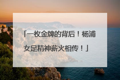 一枚金牌的背后！杨浦女足精神薪火相传！