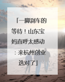 一脚刹车的等待！山东宝妈直呼太感动：来杭州创业选对了
