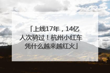 上线17年，14亿人次骑过！杭州小红车凭什么越来越红火