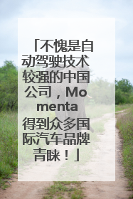 不愧是自动驾驶技术较强的中国公司，Momenta得到众多国际汽车品牌青睐！