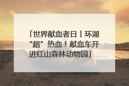世界献血者日丨环湖“超”热血！献血车开进红山森林动物园