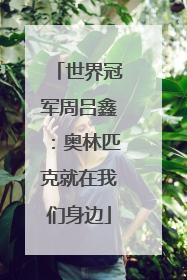 世界冠军周吕鑫：奥林匹克就在我们身边