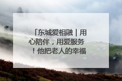 东城爱相融｜用心陪伴，用爱服务！他把老人的幸福感当“大事儿”