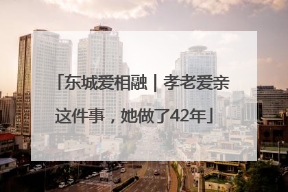 东城爱相融｜孝老爱亲这件事，她做了42年
