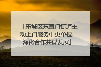 东城区东直门街道主动上门服务中央单位 深化合作共谋发展