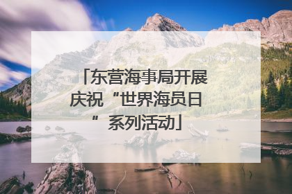 东营海事局开展庆祝“世界海员日”系列活动