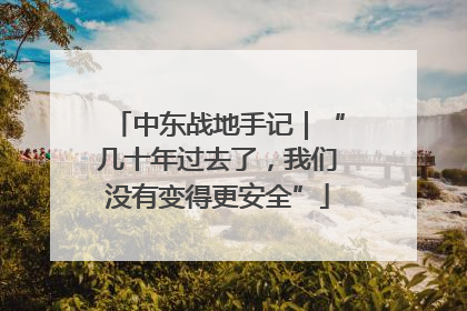 中东战地手记｜“几十年过去了，我们没有变得更安全”