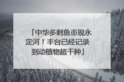 中华多刺鱼重现永定河！丰台已经记录到动植物超千种