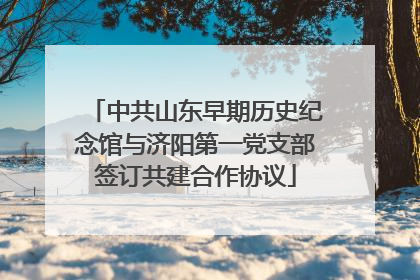 中共山东早期历史纪念馆与济阳第一党支部签订共建合作协议