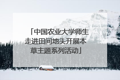 中国农业大学师生走进田间地头开展本草主题系列活动