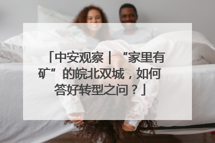 中安观察｜“家里有矿”的皖北双城，如何答好转型之问？