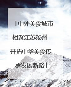中外美食城市相聚江苏扬州 开拓中华美食传承发展新路