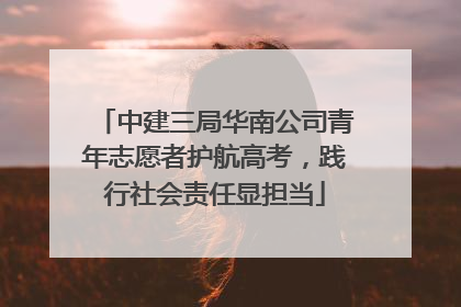 中建三局华南公司青年志愿者护航高考，践行社会责任显担当