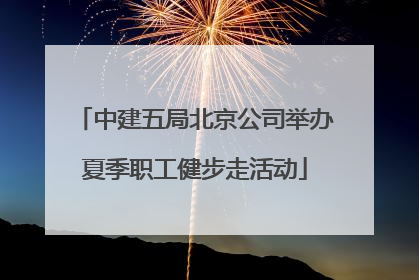 中建五局北京公司举办夏季职工健步走活动