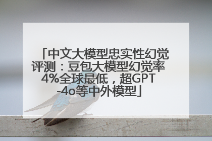 中文大模型忠实性幻觉评测：豆包大模型幻觉率4%全球最低，超GPT-4o等中外模型