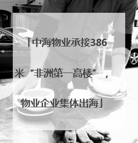 中海物业承接386米“非洲第一高楼”，物业企业集体出海