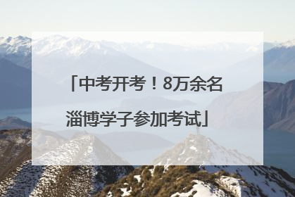 中考开考！8万余名淄博学子参加考试