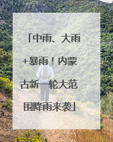 中雨、大雨+暴雨！内蒙古新一轮大范围降雨来袭
