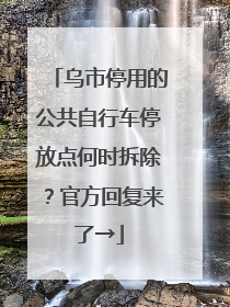 乌市停用的公共自行车停放点何时拆除？官方回复来了→