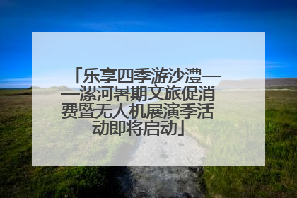 乐享四季游沙澧——漯河暑期文旅促消费暨无人机展演季活动即将启动