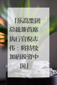 乐高集团总裁兼首席执行官倪志伟：将持续加码投资中国