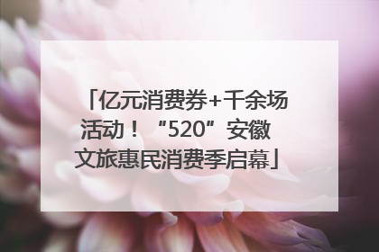 亿元消费券+千余场活动！“520”安徽文旅惠民消费季启幕