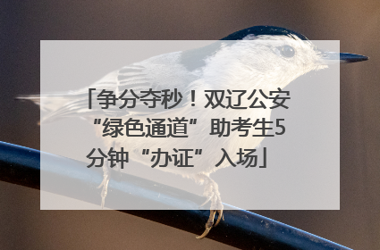 争分夺秒！双辽公安“绿色通道”助考生5分钟“办证”入场