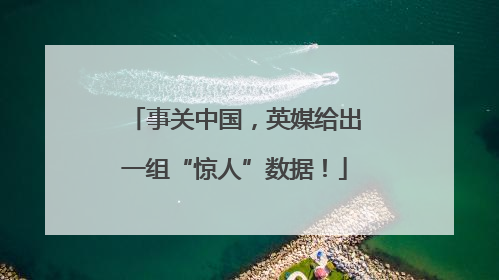 事关中国，英媒给出一组“惊人”数据！