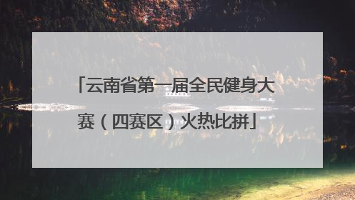 云南省第一届全民健身大赛（四赛区）火热比拼