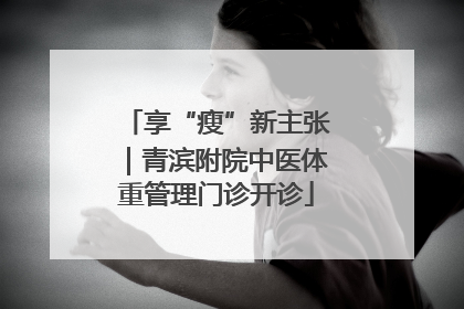 享“瘦”新主张｜青滨附院中医体重管理门诊开诊