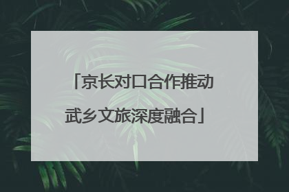 京长对口合作推动武乡文旅深度融合