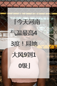 今天河南气温最高43度！局地大风9到10级