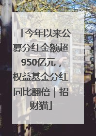 今年以来公募分红金额超950亿元，权益基金分红同比翻倍｜招财猫
