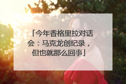今年香格里拉对话会：马克龙创纪录，但也就那么回事
