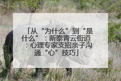 从“为什么”到“是什么”：新泰青云街道：心理专家支招亲子沟通“心”技巧
